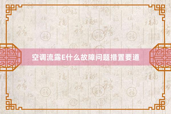 空调流露E什么故障问题措置要道