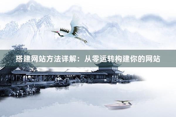 搭建网站方法详解：从零运转构建你的网站