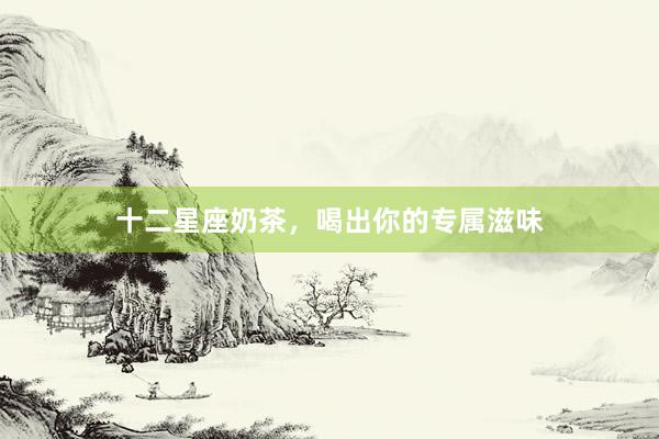 十二星座奶茶，喝出你的专属滋味